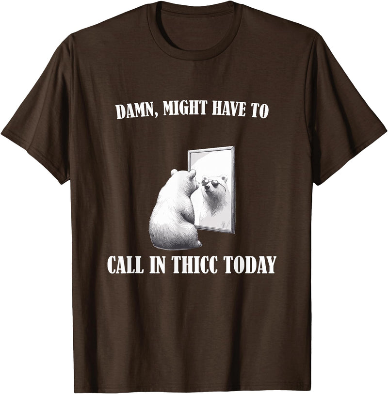 Damn Might Have To Call In Thicc Today Bear Meme Damn Might Have To Call In Thicc Today Bear Mirror Meme T-Shirt - Brown