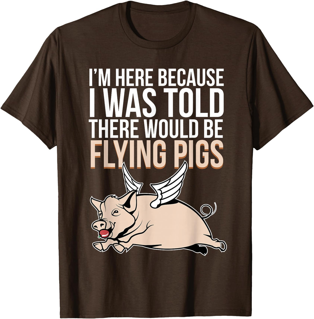 Funny Flying Pigs Pig Piggy Gift Design Idea Here Because I Was Told There Would Be Flying Pigs Pig T-Shirt - Brown