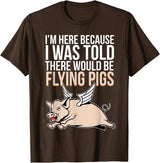 Funny Flying Pigs Pig Piggy Gift Design Idea Here Because I Was Told There Would Be Flying Pigs Pig T-Shirt - Brown