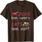 Dogs Have Owners Cats Have Staff Tee Present Gift Dogs Have Owners Cats Have Staff Tshirt for Dog & Cat Lover T-Shirt