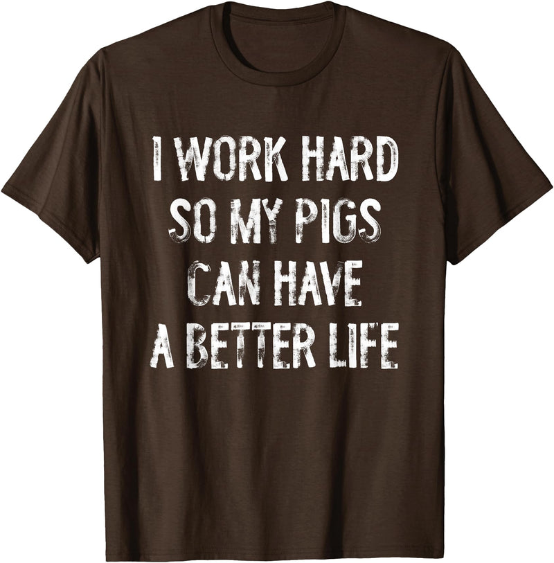 Funny Pigs Humor Typography Gifts I Work Hard So My Pigs Can Have A Better Life T-Shirt - Brown