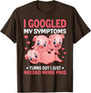 Funny Pig Farm Piggy Farmer Farming Gifts DAIMMER I Googled My Symptoms Turns Out I Just Need More Pigs T-Shirt - Brown
