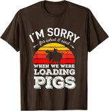 Sorry Farming Stuff I'm Sorry for What I Said When We Were Loading Pigs Sunset T-Shirt - Brown