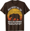 What Doesnt Kill You Makes You Stronger Bears Gift What Doesnt Kill You Makes You Stronger Except Bears Vintage T-Shirt - Brown