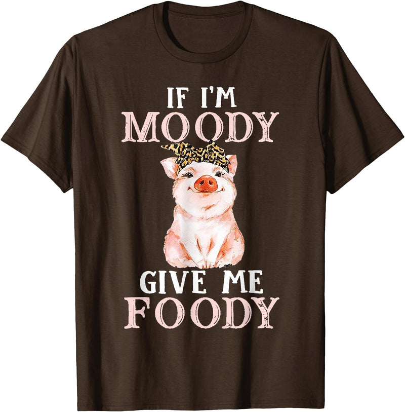 If I'm Moody Give Me Foody Present Costumes If I'm Moody Give Me Foody Pig Lover Farmer Girl T-Shirt - Brown
