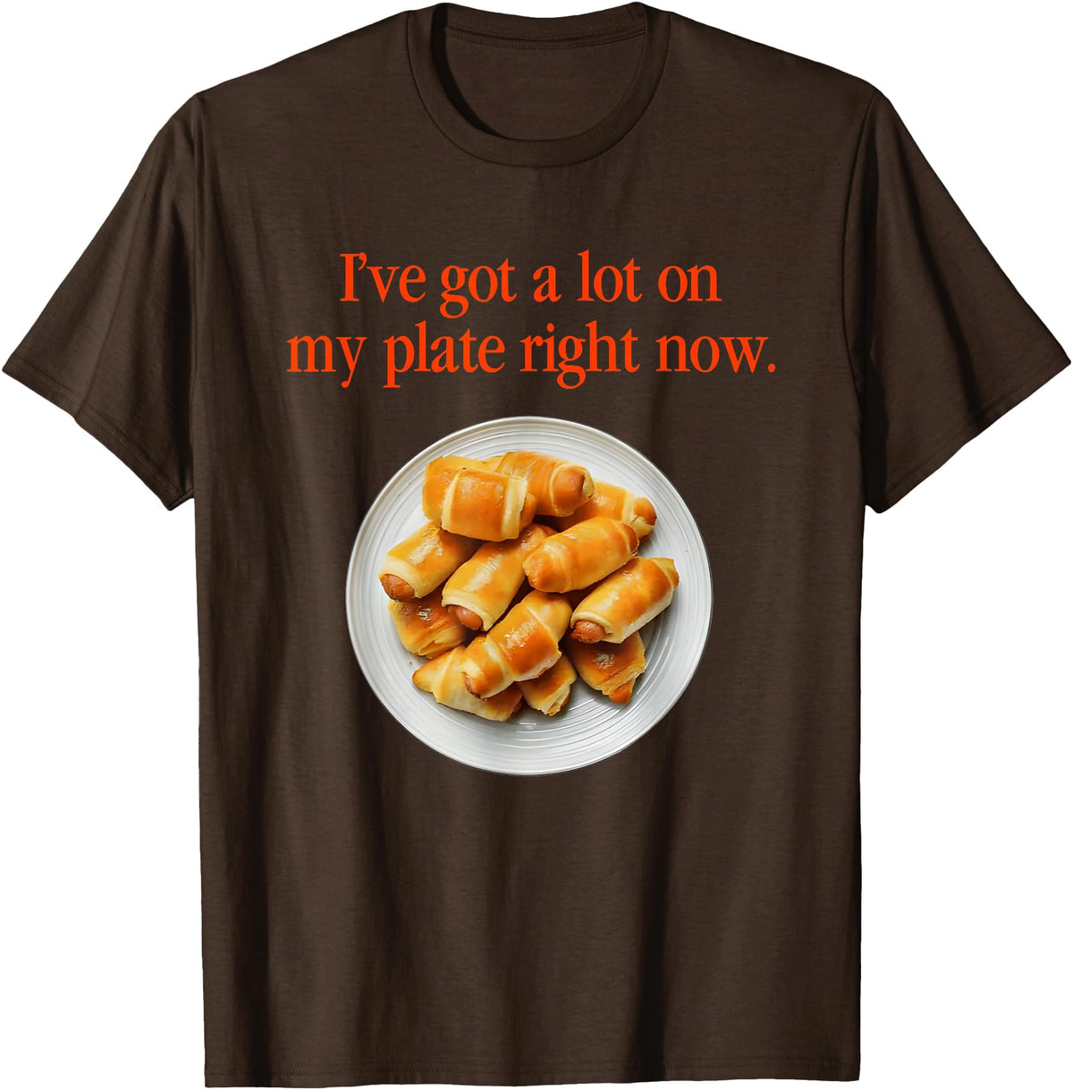 Pigs In A Blanket I’ve Got A Lot On My Plate Tees Pigs In A Blanket I’ve Got A Lot On My Plate Right Now T-Shirt - Brown