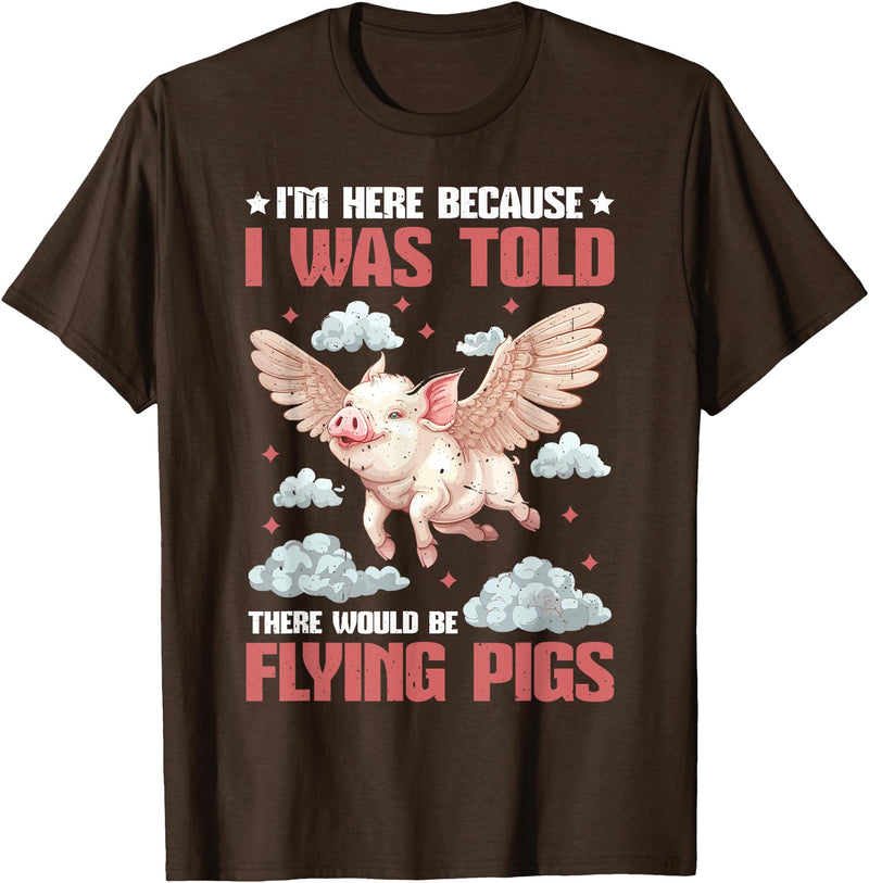 Flying Pigs FH I'm Here Because I Was Told There Would Be Flying Pigs_ ---- T-Shirt - Brown