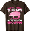 Funny Pig Farm Piggy Farmer Farming Gifts DAIMMER I Dont Need Therapy I Just Need One More Show Pig T-Shirt - Brown