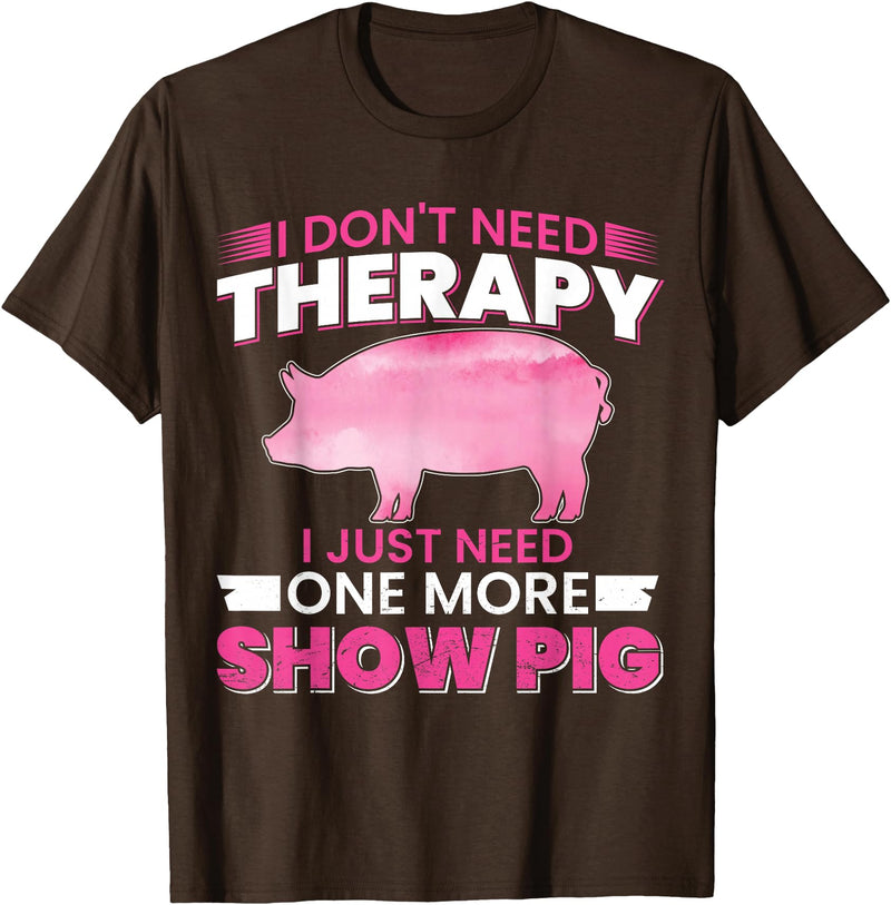 Funny Pig Farm Piggy Farmer Farming Gifts DAIMMER I Dont Need Therapy I Just Need One More Show Pig T-Shirt - Brown