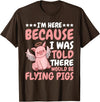 Flying Pigs FH I'm Here Because I Was Told There Would Be Flying Pigs |- T-Shirt - Brown