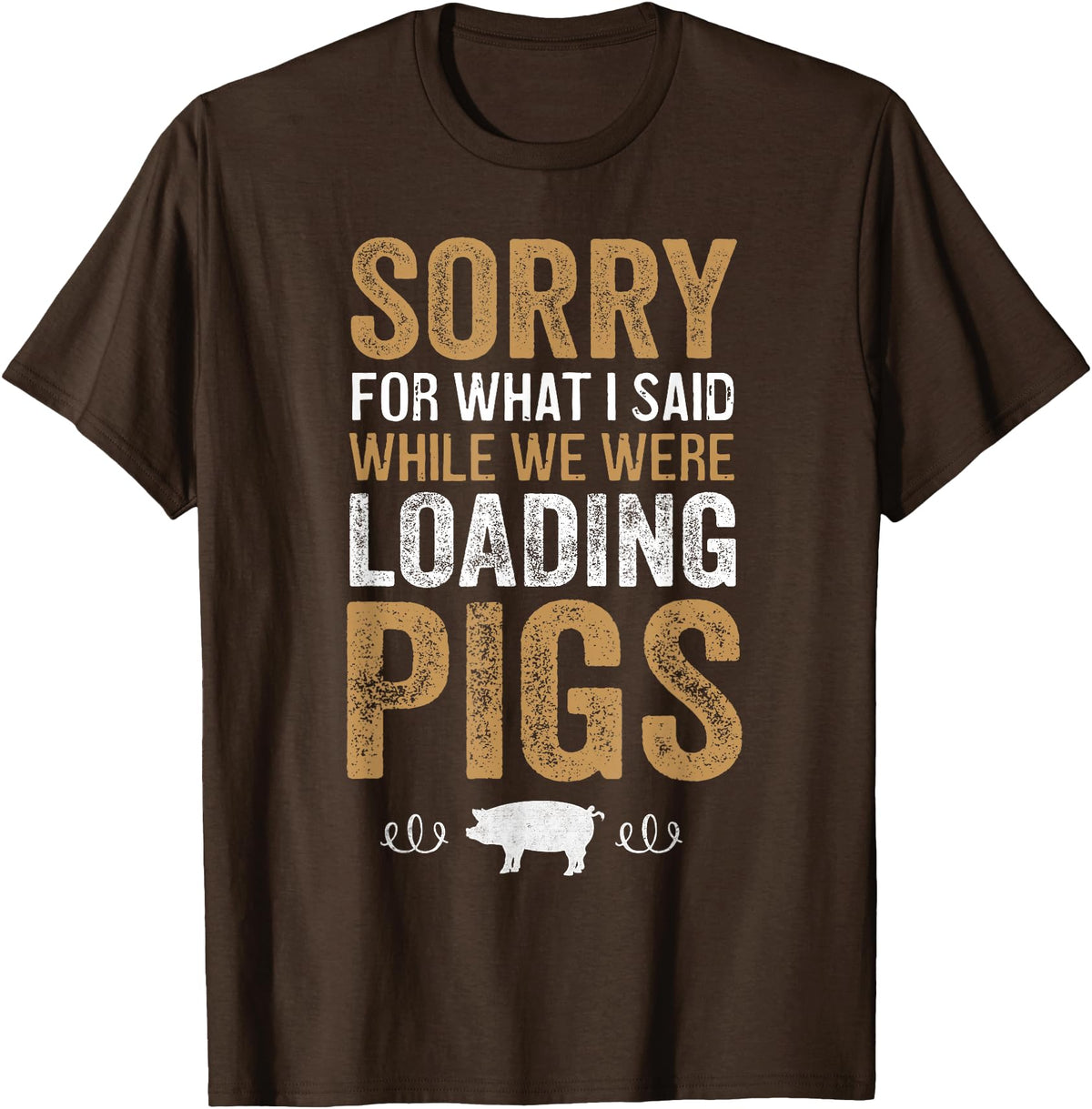 Sorry Farming Stuff Sorry For What I Said While We Were Loading Pigs T-Shirt - Brown