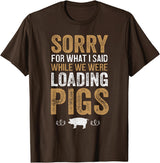Sorry Farming Stuff Sorry For What I Said While We Were Loading Pigs T-Shirt - Brown
