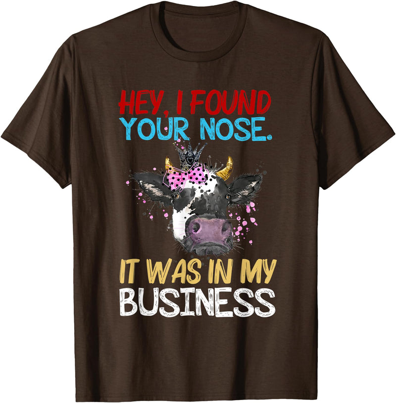 Cow Hey I Found Your Nose It Was In My Business T-Shirt - Brown