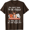 You Don't Crazy To Ride With Us Horse Lovers You Don't Have To Be Crazy To Ride With Us We Can Train You T-Shirt - Brown