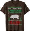 Pig Ugly Sweater Christmas Gifts All I Want for Xmas is a Pig Ugly Christmas Sweater T-Shirt - Brown