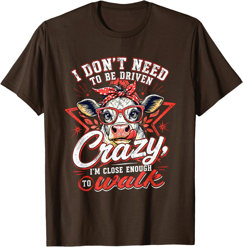 I Don’t Need To Be Driven Crazy I'm Close Tees I Don’t Need to Be Driven Crazy I'm Close Enough to Walk Cow T-Shirt - Brown