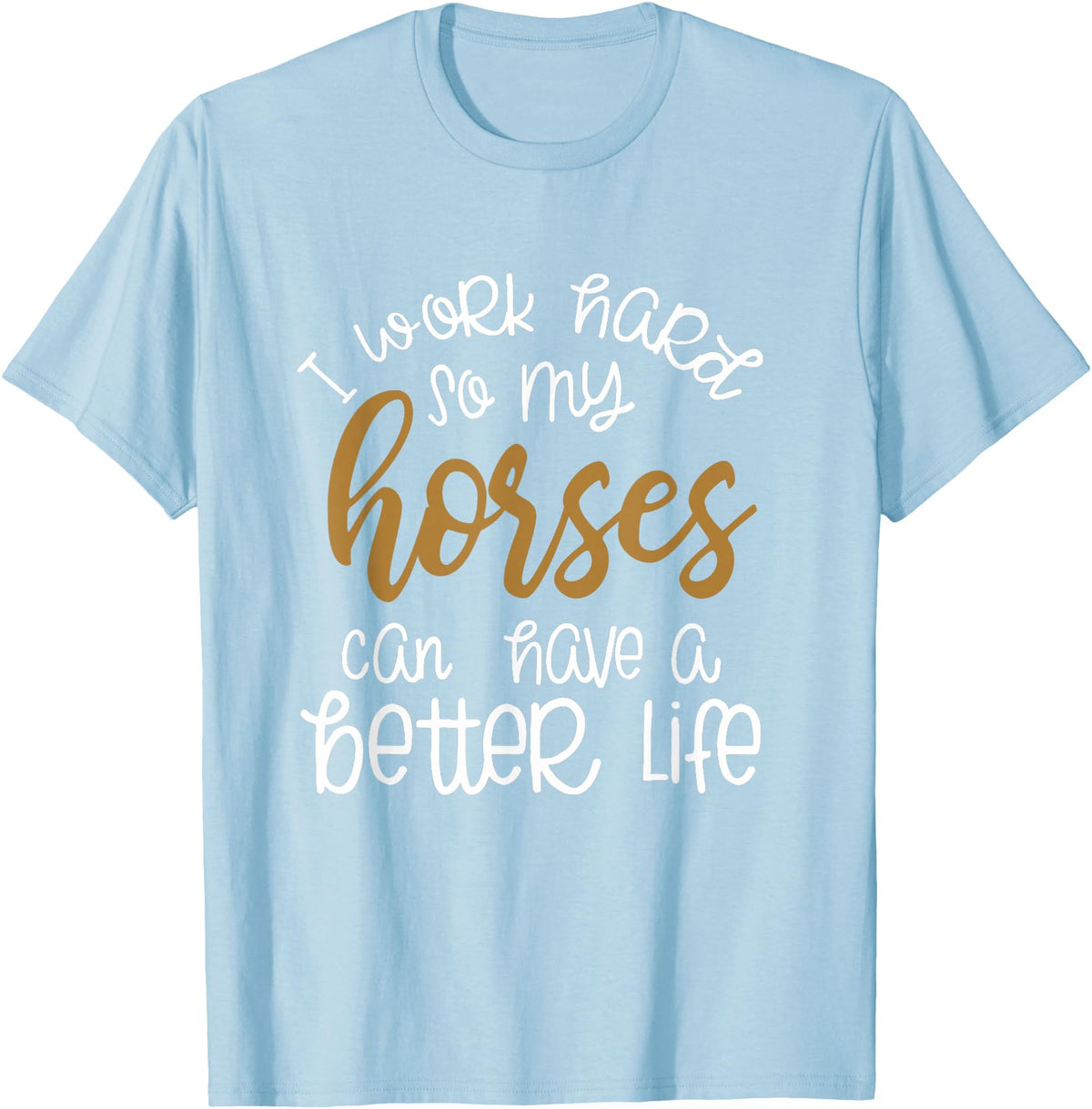 Equestrian Rodeo and Horse Designs by Katnovations I Work Hard So My Horses Can Have A Better Life Funny Shirt T-Shirt - Baby Blue
