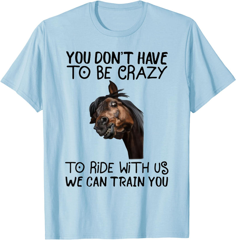 You Don't Have To Be Crazy To Ride With Us We Can Train You T-Shirt - Baby Blue