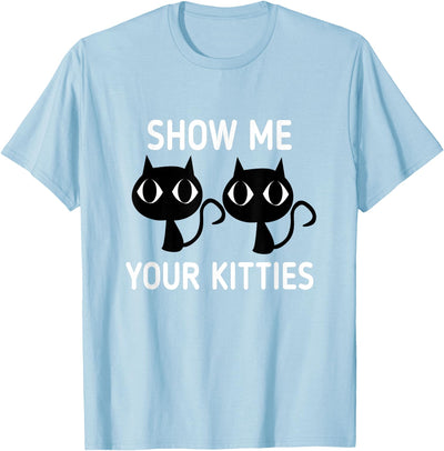 Show Me Your Kitties Shirt Funny Cat Shirt Show Me Your Kitties Tshirt T-Shirt
