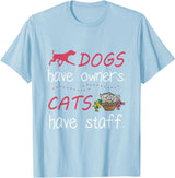 Dogs Have Owners Cats Have Staff Tee Present Gift Dogs Have Owners Cats Have Staff Tshirt for Dog & Cat Lover T-Shirt