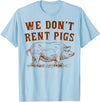 We Don’t Rent Pigs Tees We Don’t Rent Pigs Funny For Men Women T-Shirt - Baby Blue