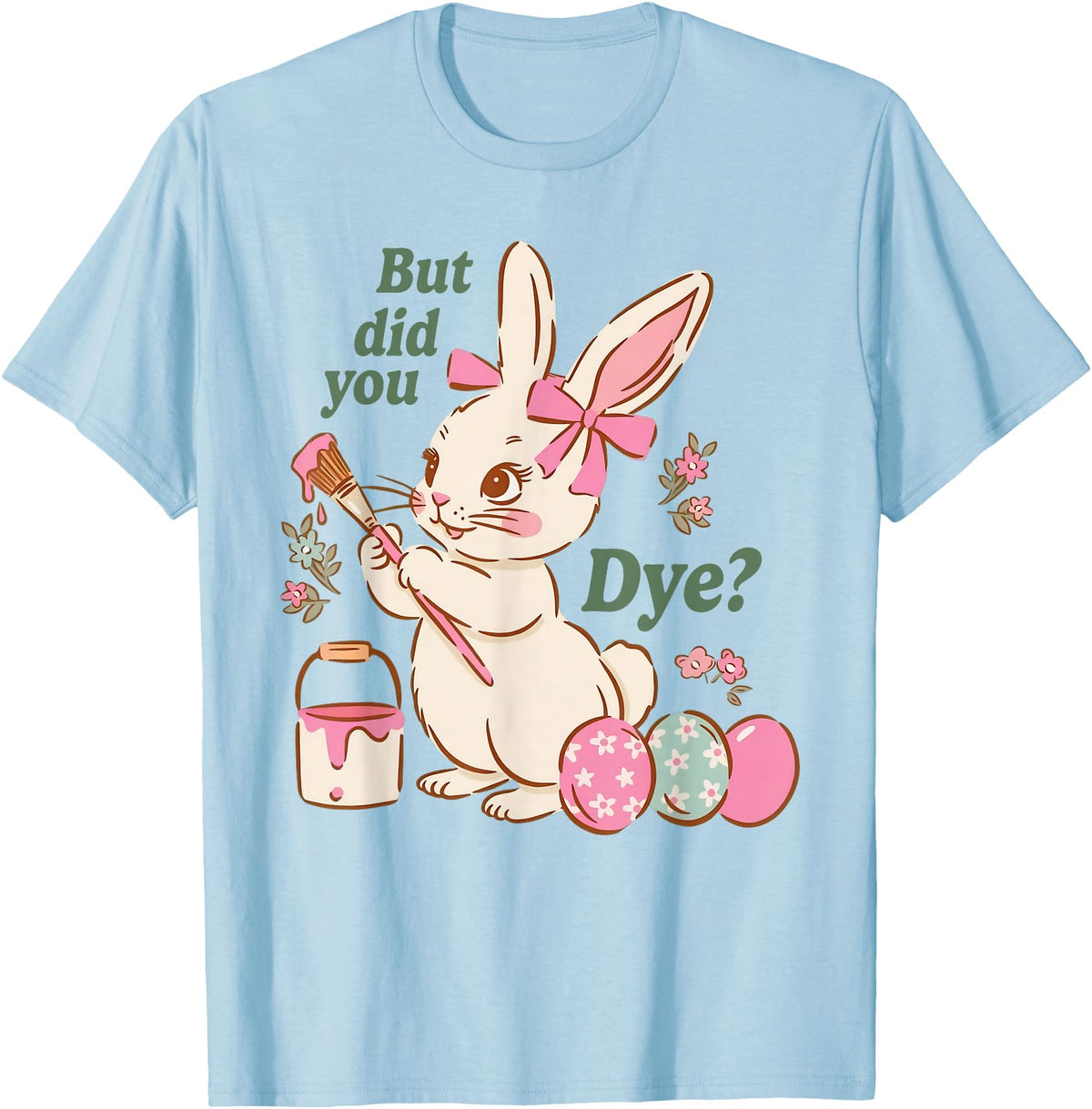 Bunny Egg but Did You Dye Funny Cute Easter Rabbit T-Shirt in Baby Blue