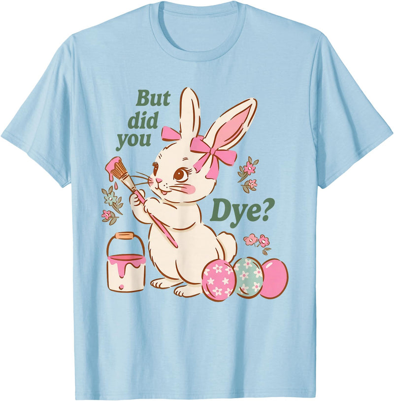 Bunny Egg but Did You Dye Funny Cute Easter Rabbit T-Shirt in Baby Blue