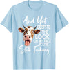 Funny Cow And Yet Despite The Look On My Face Tee. Cow and Yet Despite The Look On My Face You're Still Talking T-Shirt -