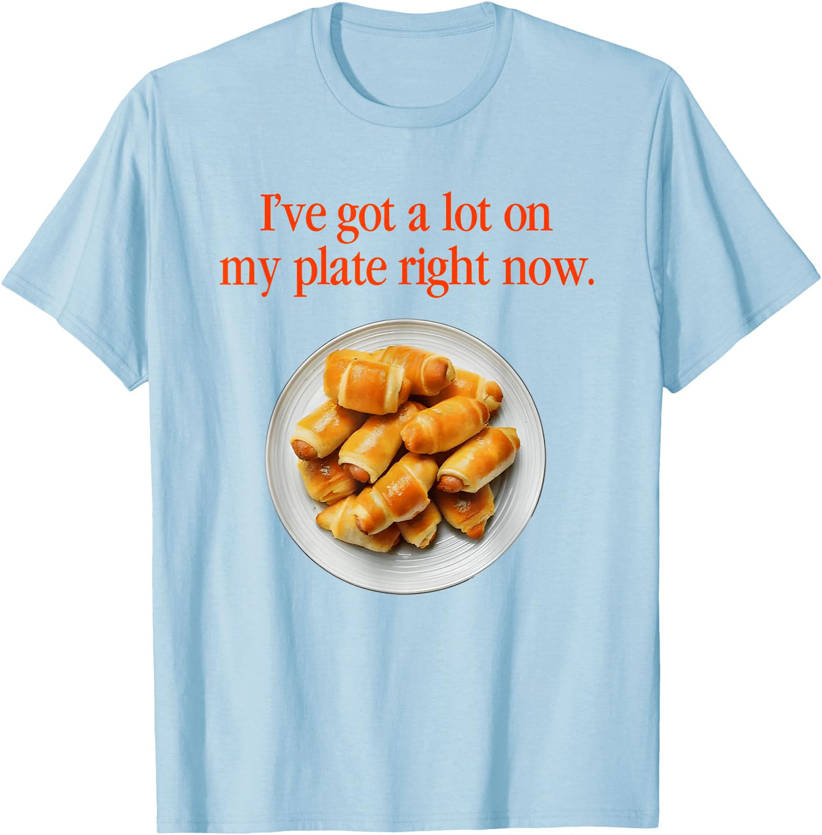Pigs In A Blanket I’ve Got A Lot On My Plate Tees Pigs In A Blanket I’ve Got A Lot On My Plate Right Now T-Shirt - Baby Blue