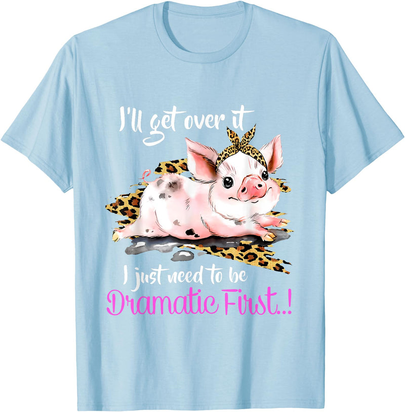 I'll Get Over It I Just Need To Be Dramatic First Pig Quote T-Shirt - Baby Blue