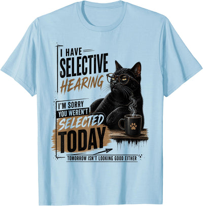Cat Sarcasm Saying Cat Mens Womens I Have Selective Hearing You Werent Selected Cat Sarcasm T-Shirt