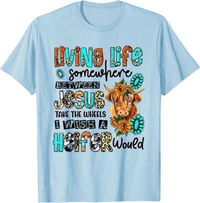 Living Life Between Jesus Take the Wheel and I Wish a Heifer T-Shirt