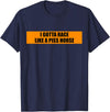 Your Kind Of Stuff Rude Humor I Gotta Race Like A Piss Horse Funny Quote Rude Humor T-Shirt - Navy Blue