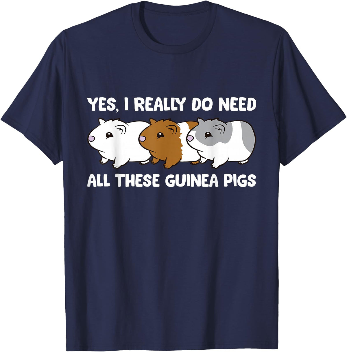 Funny Guinea Pig Lover Gifts Yes I Really Do Need All These Guinea Pigs T-Shirt - Navy Blue