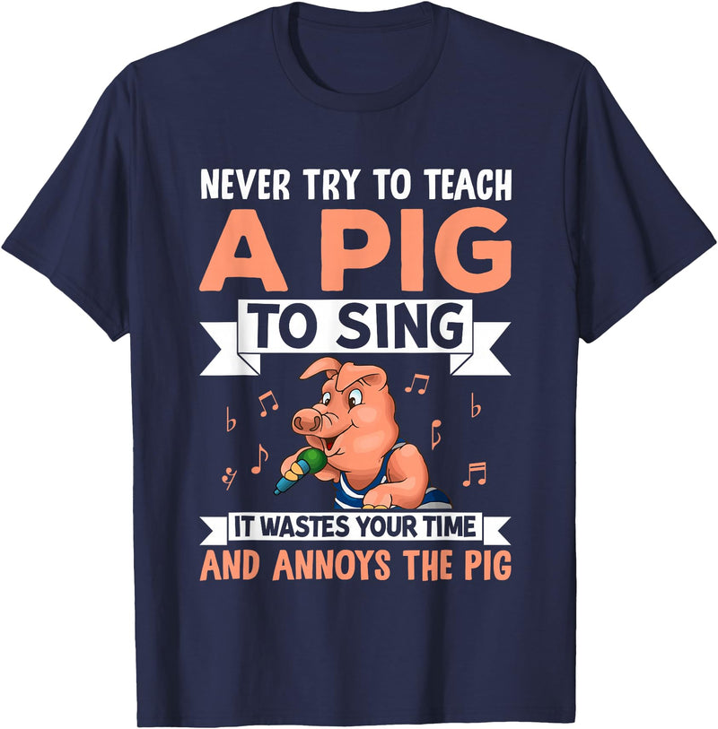Try Teach Pig Sing Wastes Time Annoys Funny Gift Never Try to Teach A Pig to Sing It Wastes Your Time and Ann T-Shirt - Navy Blue
