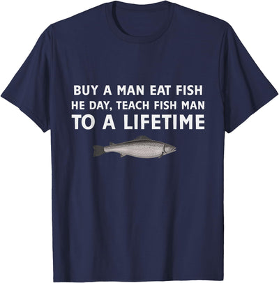 Funny Buy a Man Eat Fish He Day Teach Fish Man To A Lifetime T-Shirt