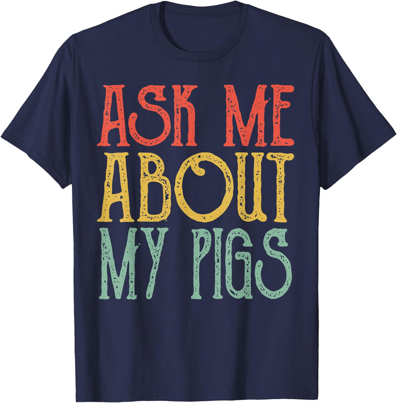 Ask Me About My Pigs shirt Funny My Pigs lover Tee Ask Me About My Pigs Tshirt Retro Pigs Vintage Cute Pigs T-Shirt - Navy Blue