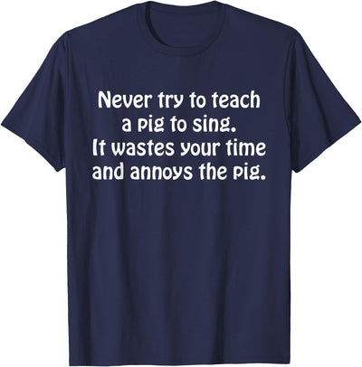 Never Try To Teach A Pig To Sing It Wastes Your Time Quote T-Shirt