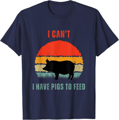Funny Pig Farmer Humor I Can't I Have Pigs to Feed T-Shirt