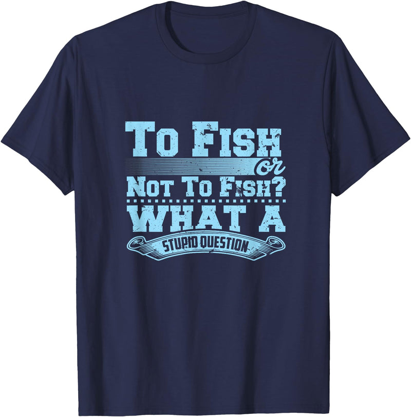 Master Fisherman T Shirts To Fish Or Not To Fish? What A Stupid Question T-Shirt - Navy Blue
