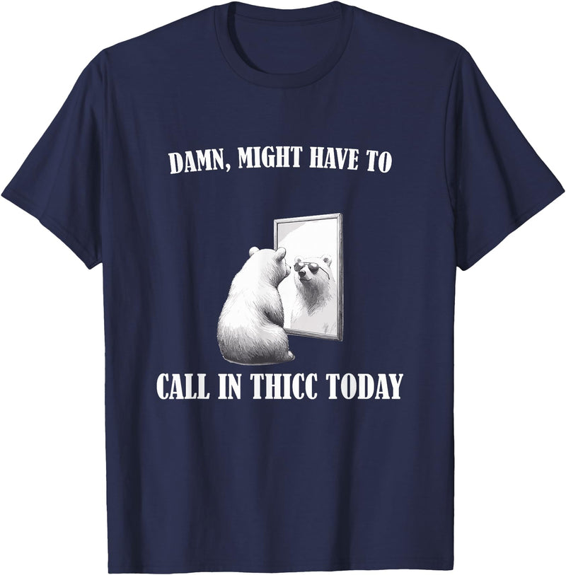 Damn Might Have To Call In Thicc Today Bear Meme Damn Might Have To Call In Thicc Today Bear Mirror Meme T-Shirt - Navy Blue