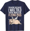 Funny Flying Pigs Pig Piggy Gift Design Idea Here Because I Was Told There Would Be Flying Pigs Pig T-Shirt - Navy Blue
