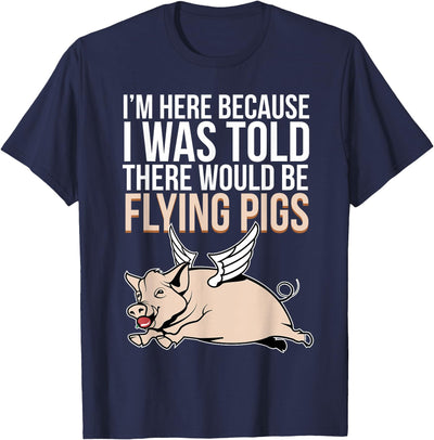 Here Because I Was Told There Would Be Flying Pigs Pig T-Shirt