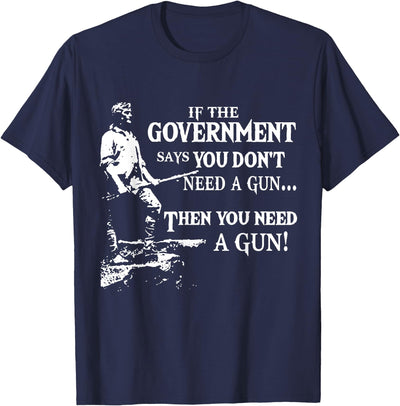 If The Government Says You Don't Need A Gun T-Shirt