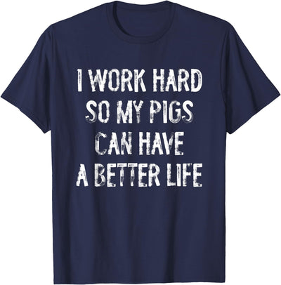 I Work Hard So My Pigs Can Have A Better Life T-Shirt