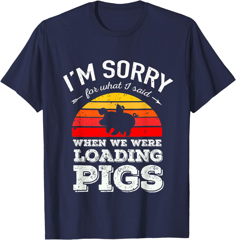 Sorry Farming Stuff I'm Sorry for What I Said When We Were Loading Pigs Sunset T-Shirt - Navy Blue