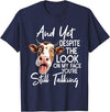 Funny Cow And Yet Despite The Look On My Face Tee. Cow and Yet Despite The Look On My Face You're Still Talking T-Shirt -