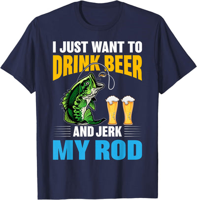 I Just want To drink Beer and Jerk My Rod Funny Fishing Gift T-Shirt
