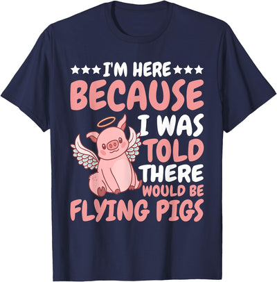 I'm Here Because I Was Told There Would Be Flying Pigs T-Shirt