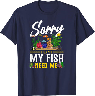 Fish Keeping Fish Tank Lovers Aquarist HD0 Saltwater Aquarium Sorry I Can'T My Fish Need Me T-Shirt